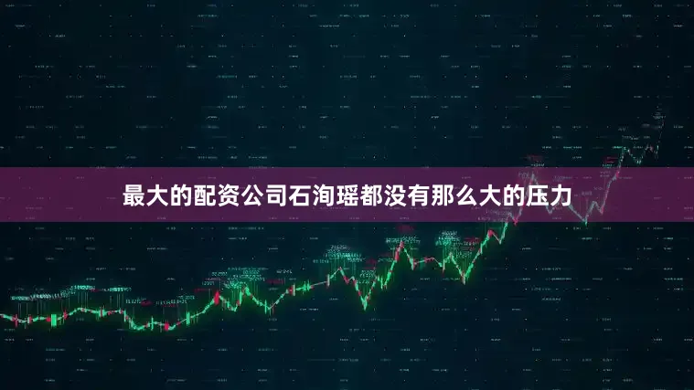 最大的配资公司石洵瑶都没有那么大的压力