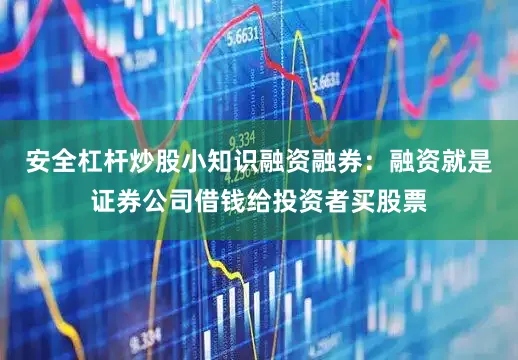 安全杠杆炒股小知识融资融券：融资就是证券公司借钱给投资者买股票