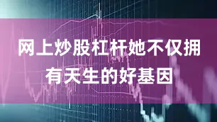 网上炒股杠杆她不仅拥有天生的好基因